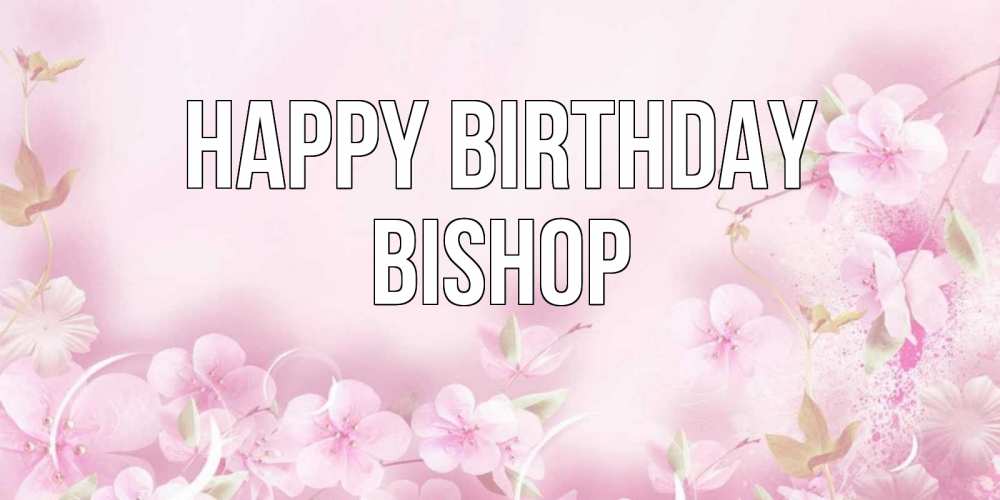 Greetings card с именем, Bishop Happy Birthday нежные цветы Greetings with text for free download 