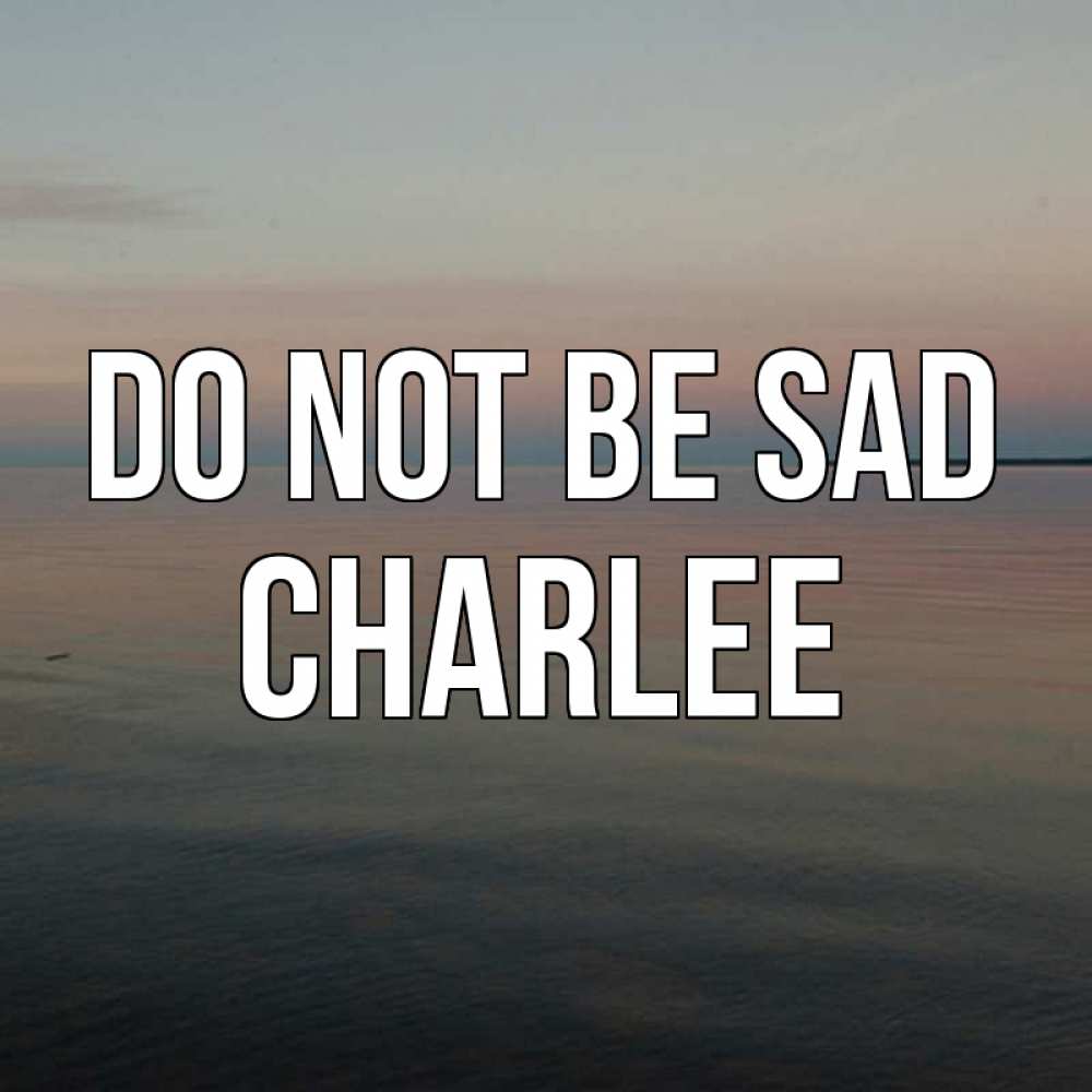 Greetings card с именем, Charlee Do not be sad водная гладь Greetings with text for free download 