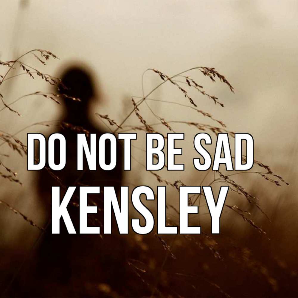 Greetings card с именем, Kensley Do not be sad грусть Greetings with text for free download 