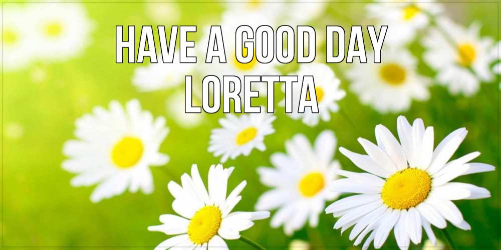 Greetings card с именем, Loretta Have a good day открытка с ромашками на зеленом фоне Greetings with text for free download 