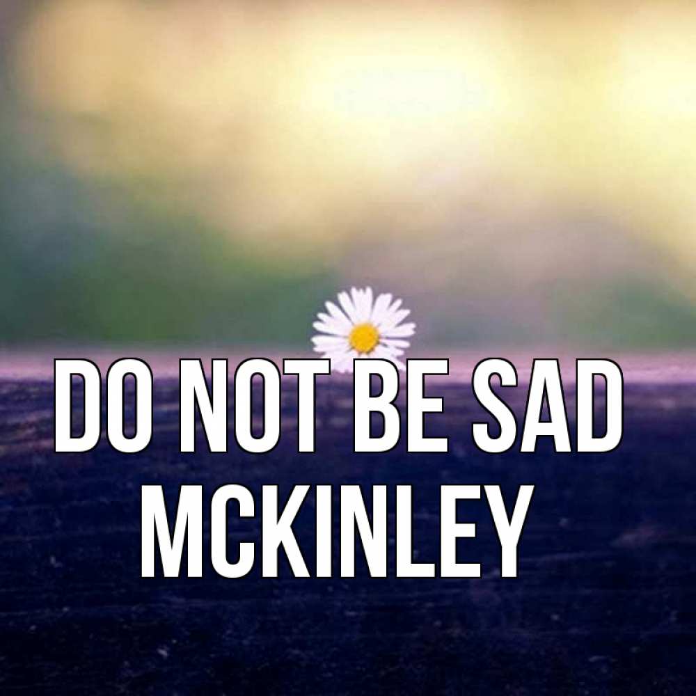 Greetings card с именем, Mckinley Do not be sad красота Greetings with text for free download 