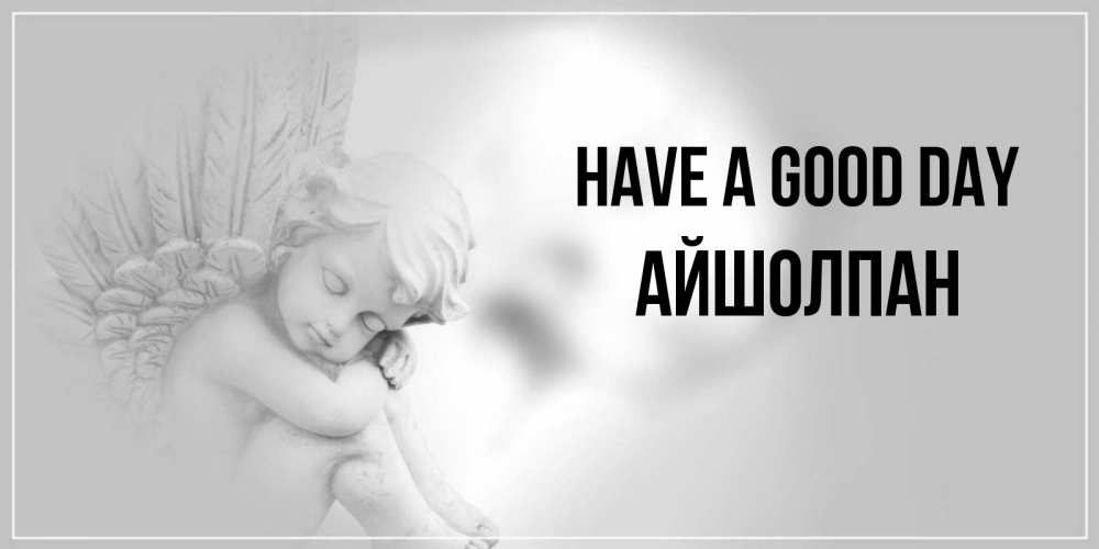 Greetings card с именем, АЙШОЛПАН Have a good day ангел Greetings with text for free download 