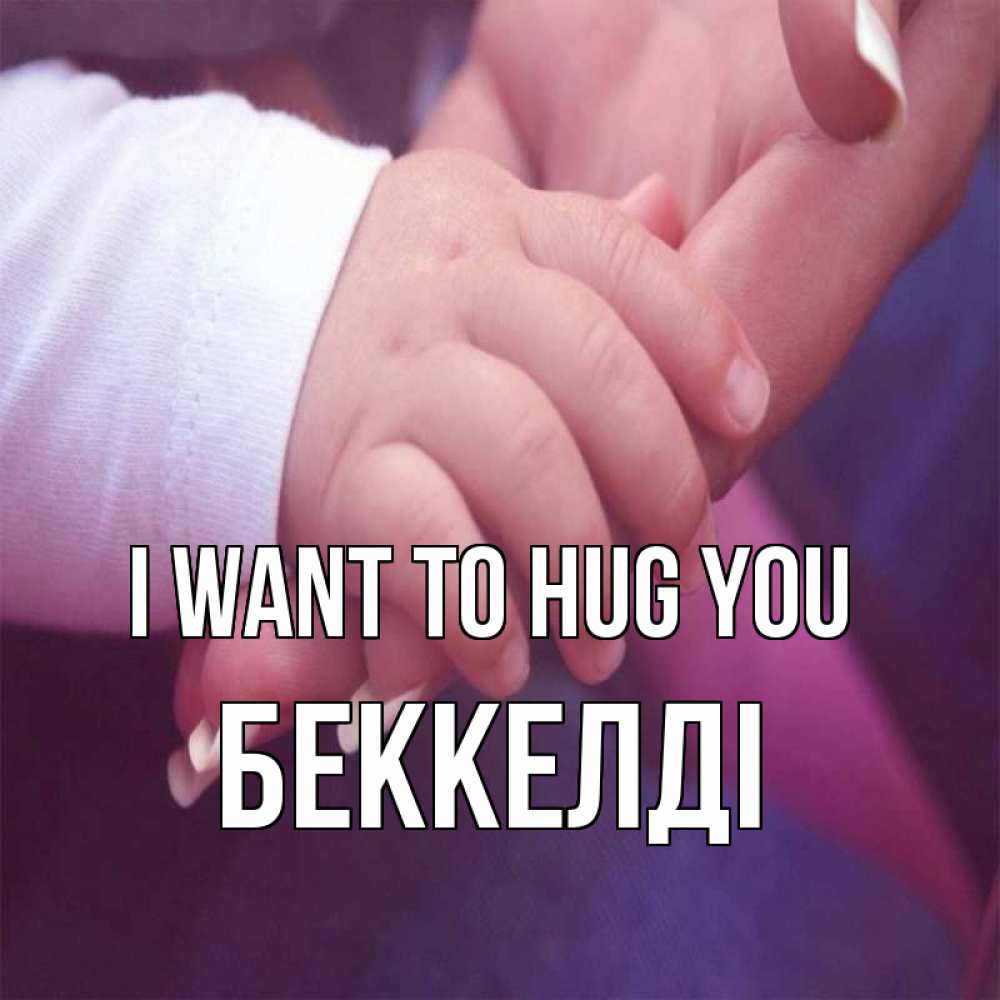 Greetings card с именем, Беккелді I want to hug you мама с ребенком Greetings with text for free download 