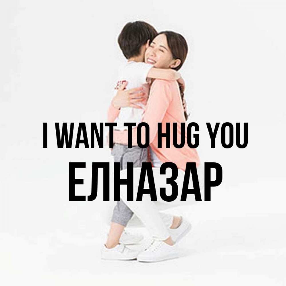 Greetings card с именем, Елназар I want to hug you соскучилась по сыну Greetings with text for free download 