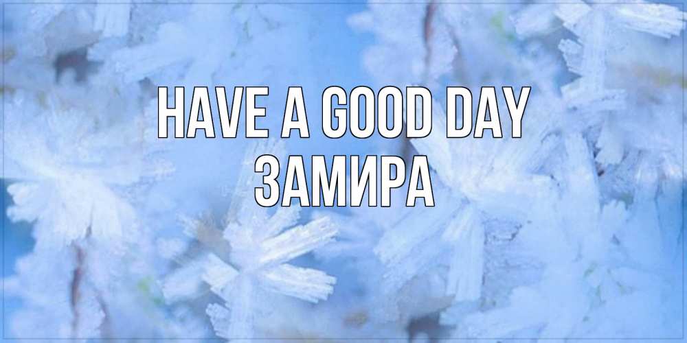 Greetings card с именем, ЗАМИРА Have a good day открытка на зимний день Greetings with text for free download 