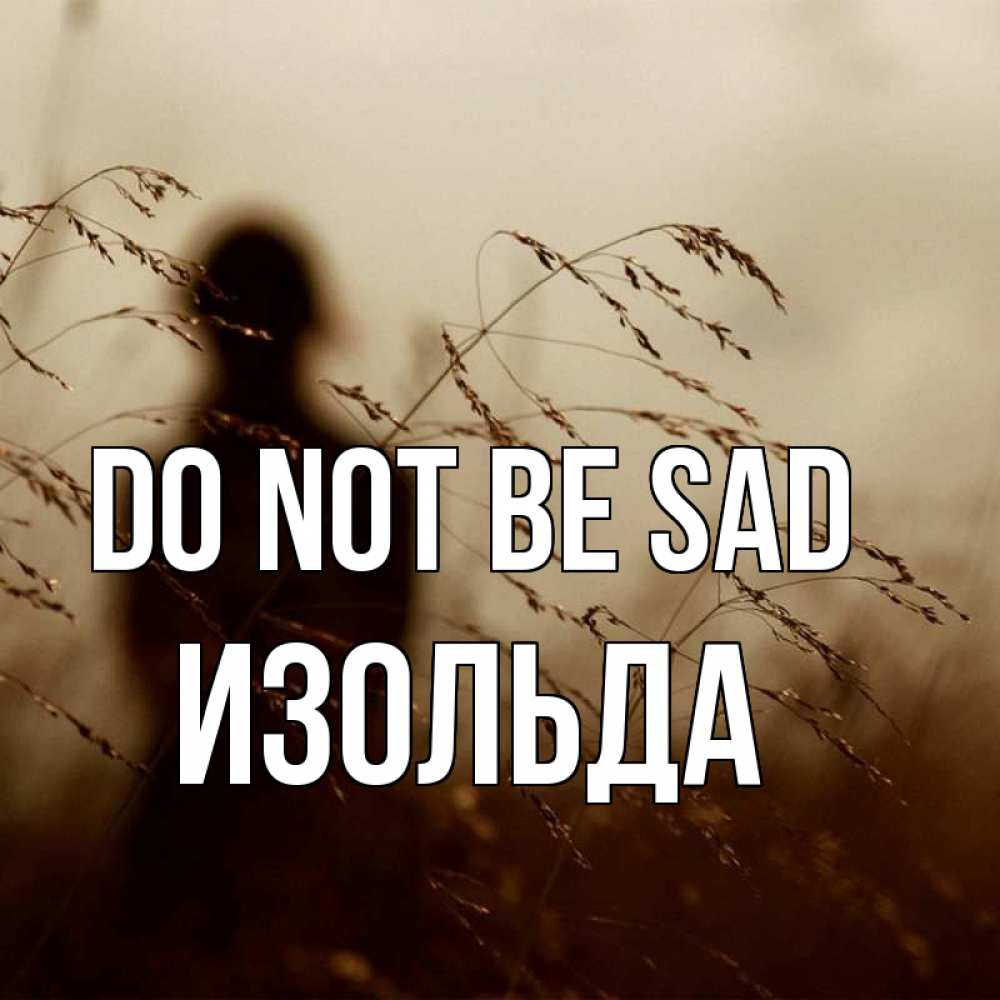 Greetings card с именем, Изольда Do not be sad грусть Greetings with text for free download 