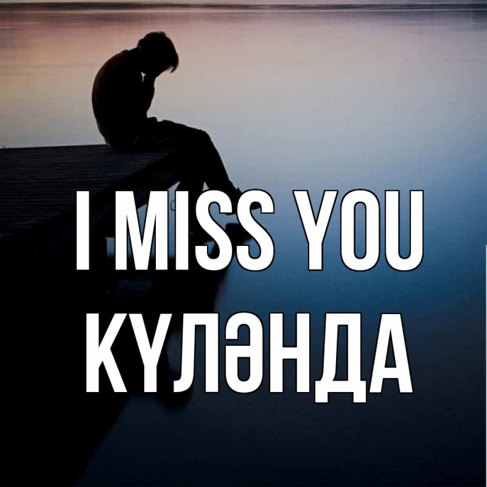 Greetings card с именем, КҮЛӘНДА I miss you печаль Greetings with text for free download 