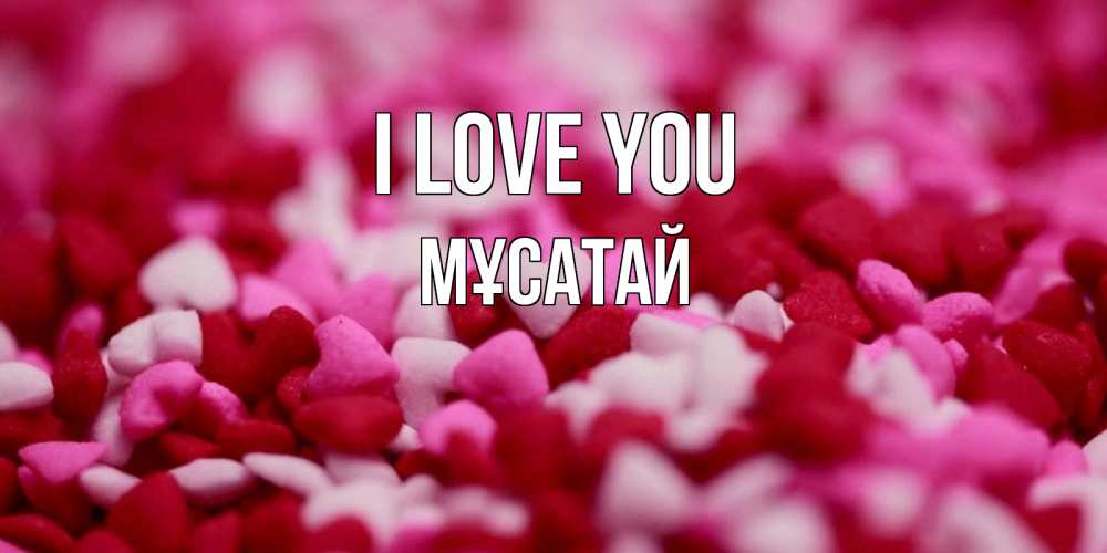 Greetings card с именем, Мұсатай I love you красивая открытка с признанием в любви Greetings with text for free download 