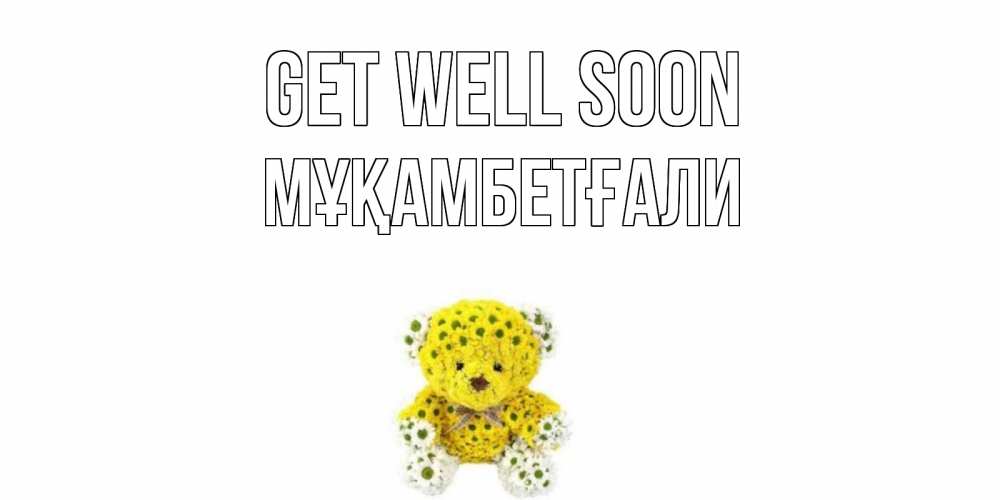 Greetings card с именем, Мұқамбетғали Get well soon мишка Greetings with text for free download 