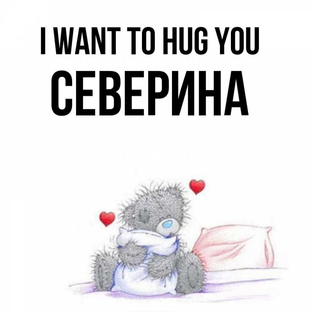 Greetings card с именем, Северина I want to hug you сердечки мишка Тедди и кроватка Greetings with text for free download 