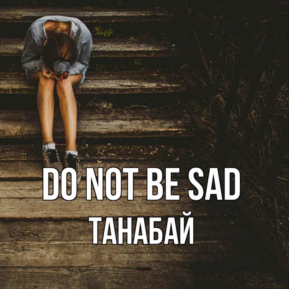 Greetings card с именем, ТАНАБАЙ Do not be sad девушка сидит на деревянных ступеньках Greetings with text for free download 