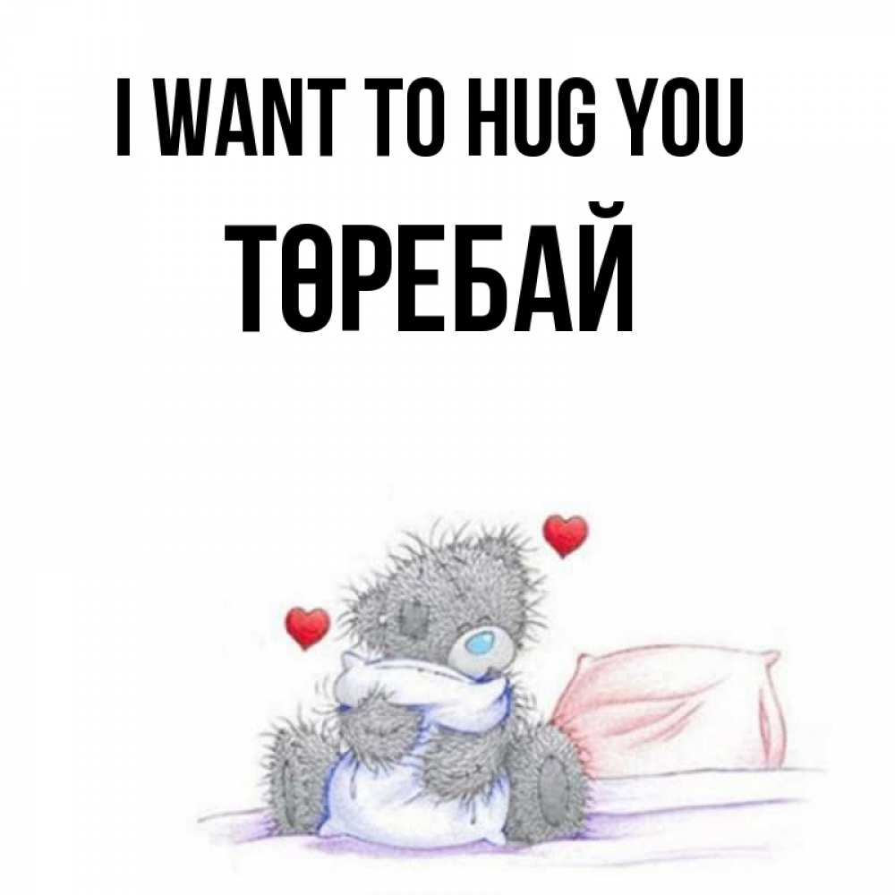 Greetings card с именем, Төребай I want to hug you сердечки мишка Тедди и кроватка Greetings with text for free download 