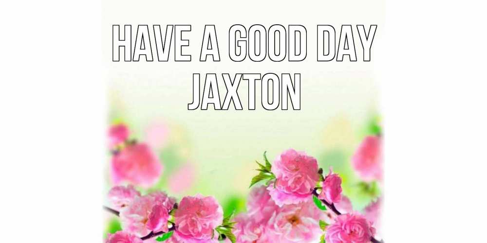 Greetings card с именем, Jaxton Have a good day цветы Greetings with text for free download 