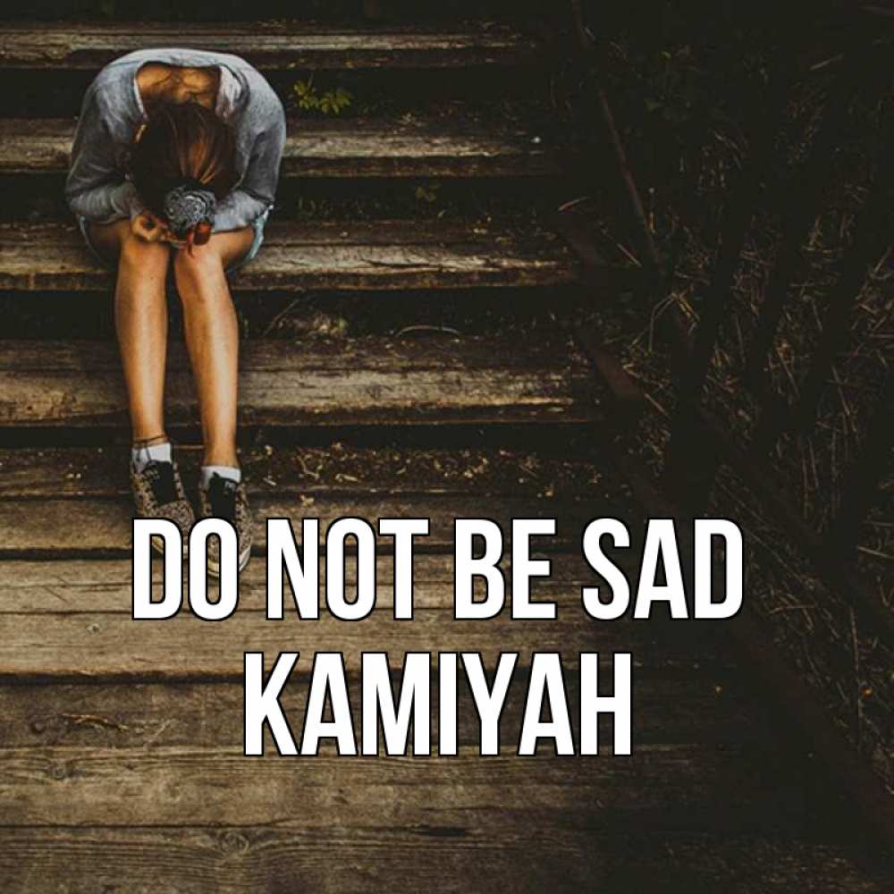 Greetings card с именем, Kamiyah Do not be sad девушка сидит на деревянных ступеньках Greetings with text for free download 
