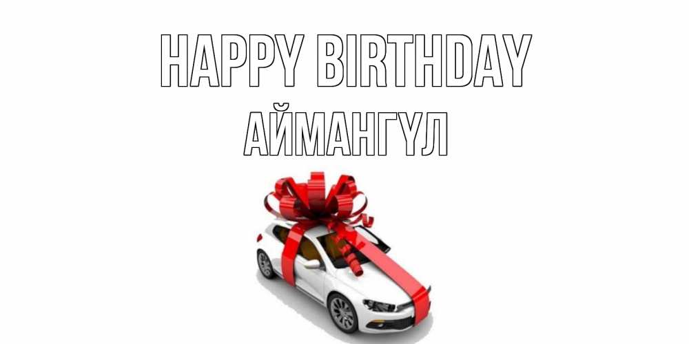 Greetings card с именем, Аймангүл Happy Birthday машина, лента Greetings with text for free download 