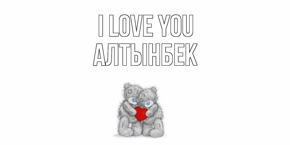Greetings card с именем, Алтынбек I love you мишки, сердце Greetings with text for free download 