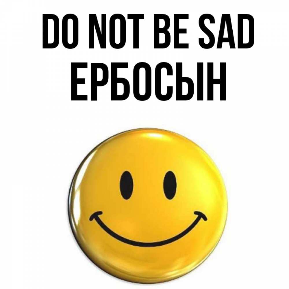 Greetings card с именем, Ербосын Do not be sad желаем всем позитива Greetings with text for free download 