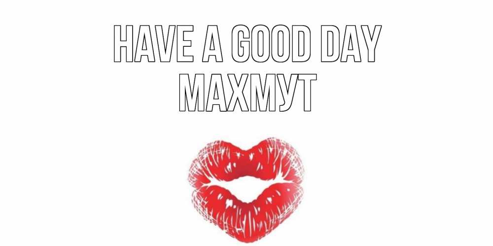Greetings card с именем, МАХМУТ Have a good day Поцелуй Greetings with text for free download 
