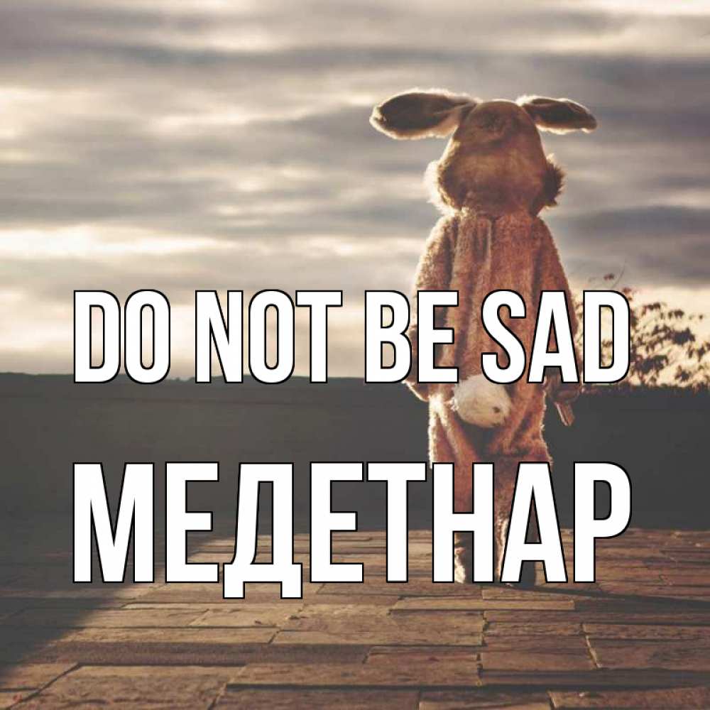 Greetings card с именем, МЕДЕТНАР Do not be sad со спины Greetings with text for free download 