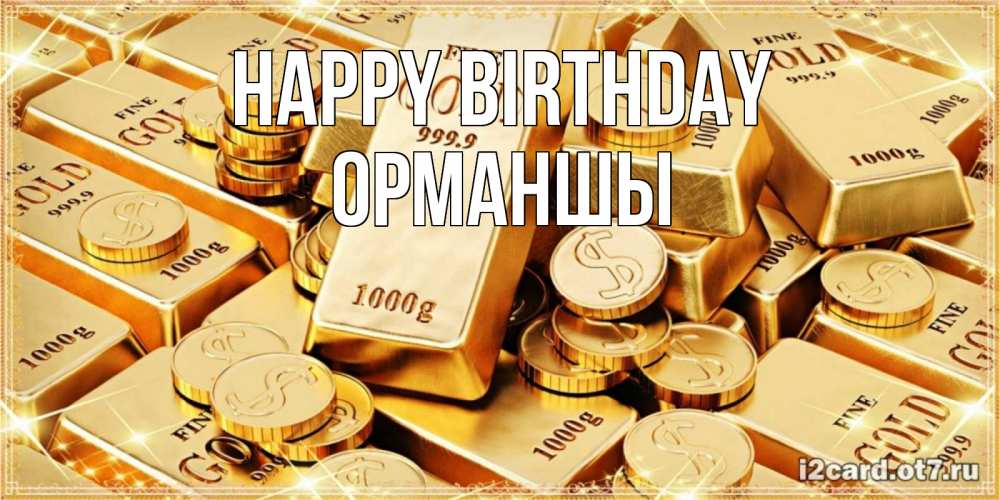 Greetings card с именем, ОРМАНШЫ Happy Birthday золотые слитки и золотые монеты на открытке Greetings with text for free download 