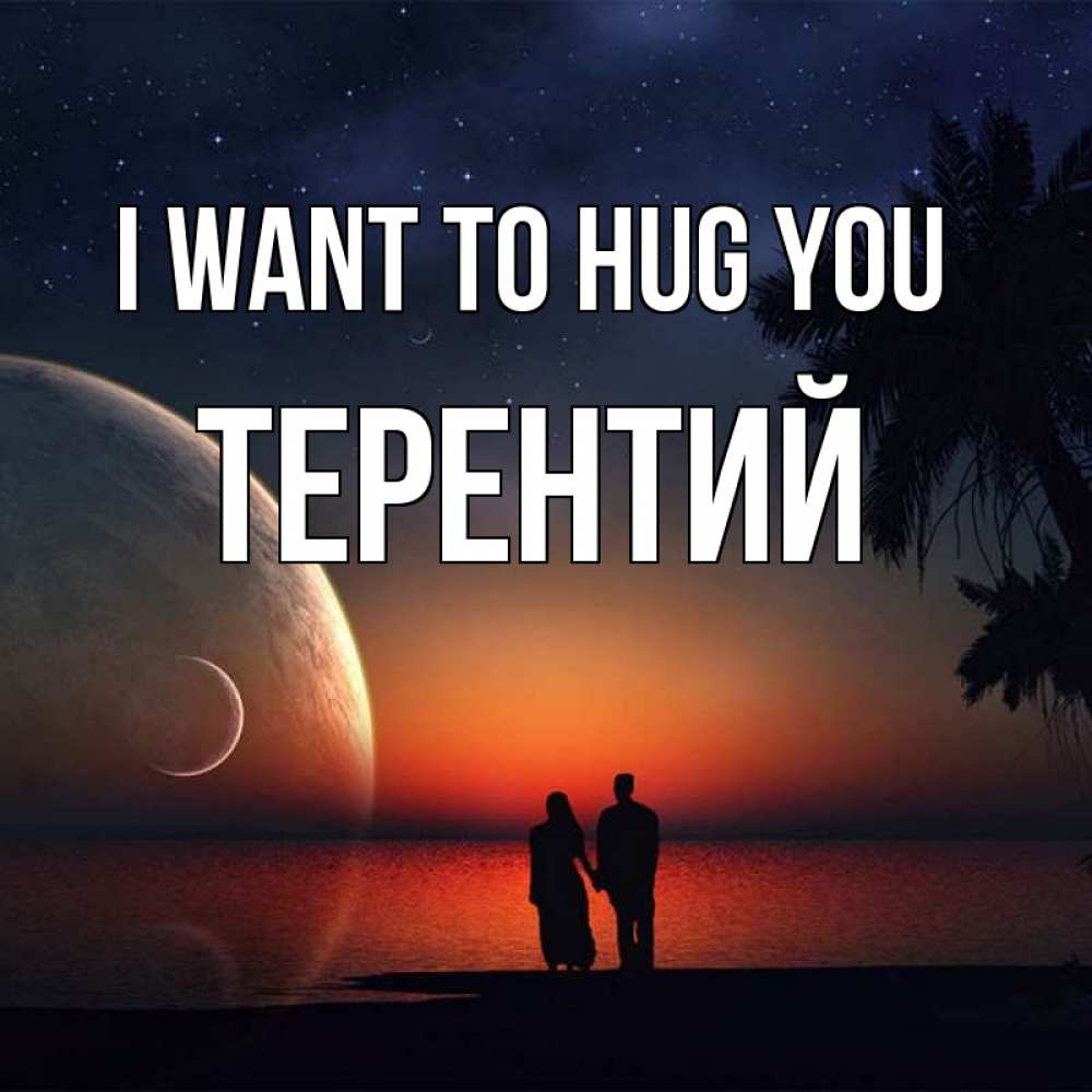 Greetings card с именем, Терентий I want to hug you восход спутников Greetings with text for free download 
