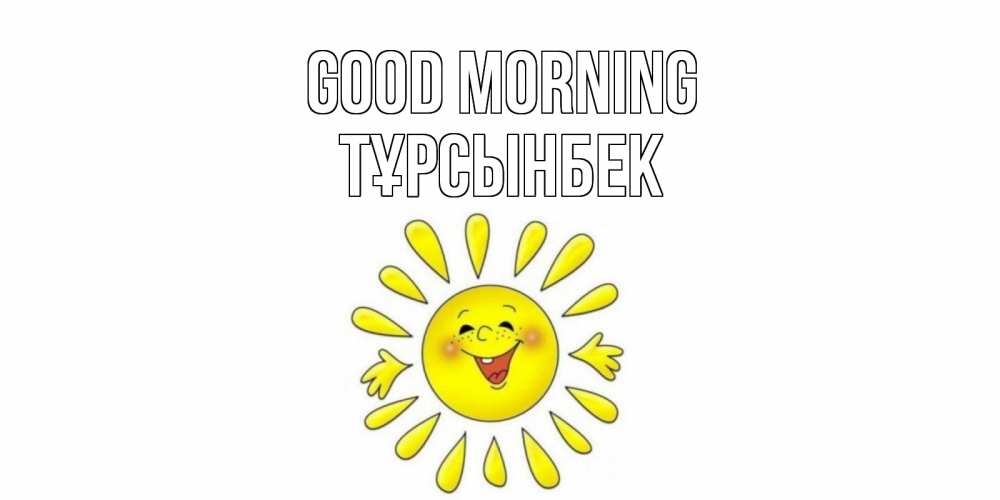 Greetings card с именем, ТҰРСЫНБЕК Good morning солнце Greetings with text for free download 