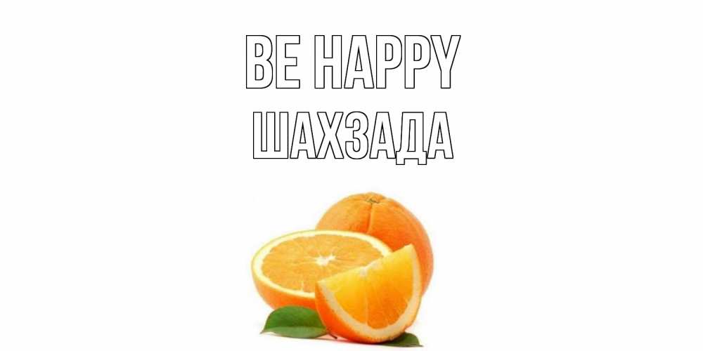 Greetings card с именем, ШАХЗАДА Be happy мандарин Greetings with text for free download 