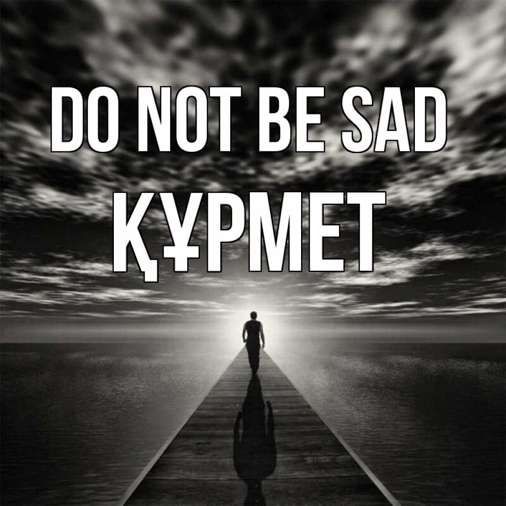 Greetings card с именем, ҚҰРМЕТ Do not be sad человек Greetings with text for free download 