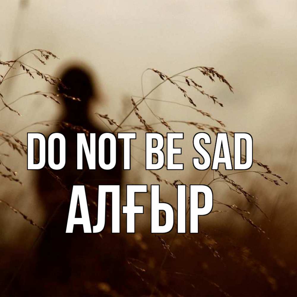 Greetings card с именем, Алғыр Do not be sad грусть Greetings with text for free download 