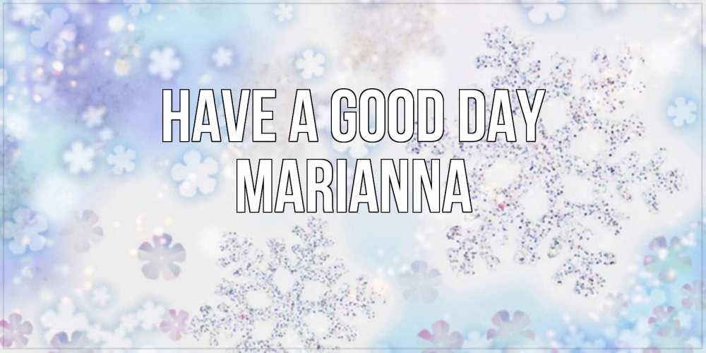 Greetings card с именем, Marianna Have a good day снежинки с пожеланиями удачного дня Greetings with text for free download 