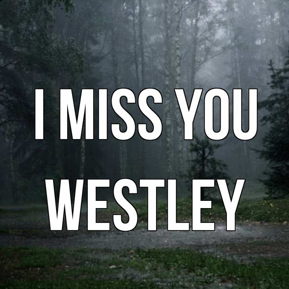 Greetings card с именем, Westley I miss you одна и плохо мне Greetings with text for free download 