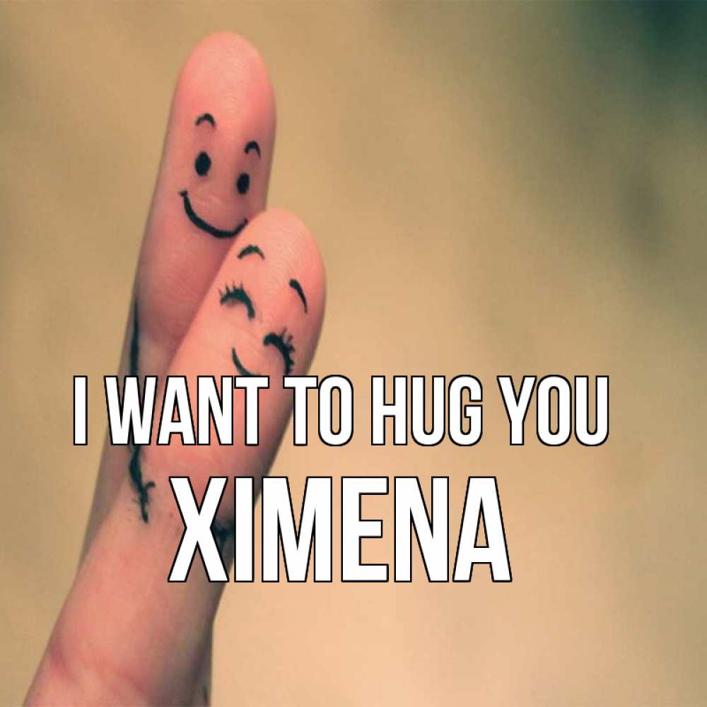 Greetings card с именем, Ximena I want to hug you рисунок на пальцах Greetings with text for free download 