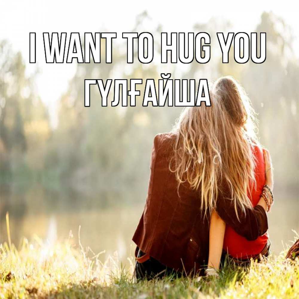 Greetings card с именем, ГҮЛҒАЙША I want to hug you для подружки Greetings with text for free download 