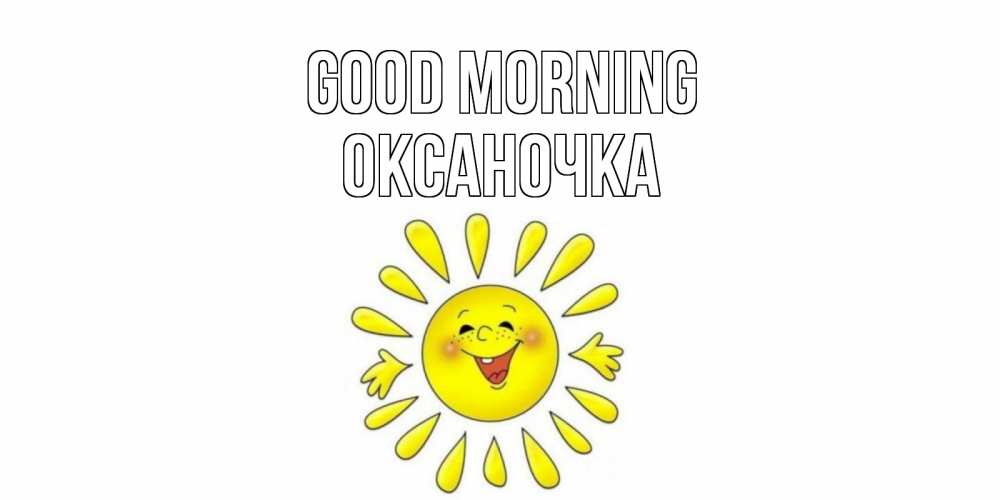 Greetings card с именем, Оксаночка Good morning солнце Greetings with text for free download 