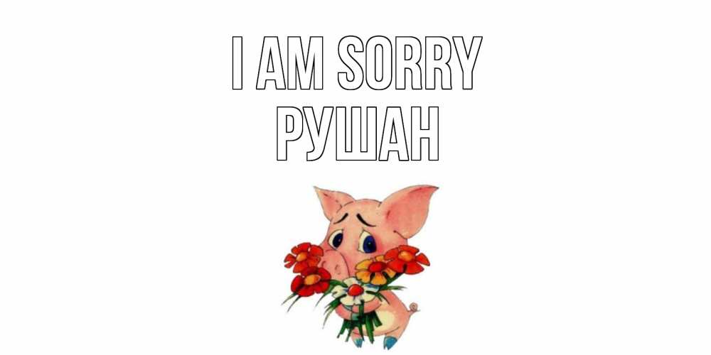 Greetings card с именем, Рушан I am sorry открытка с поросей которая просит прощения Greetings with text for free download 