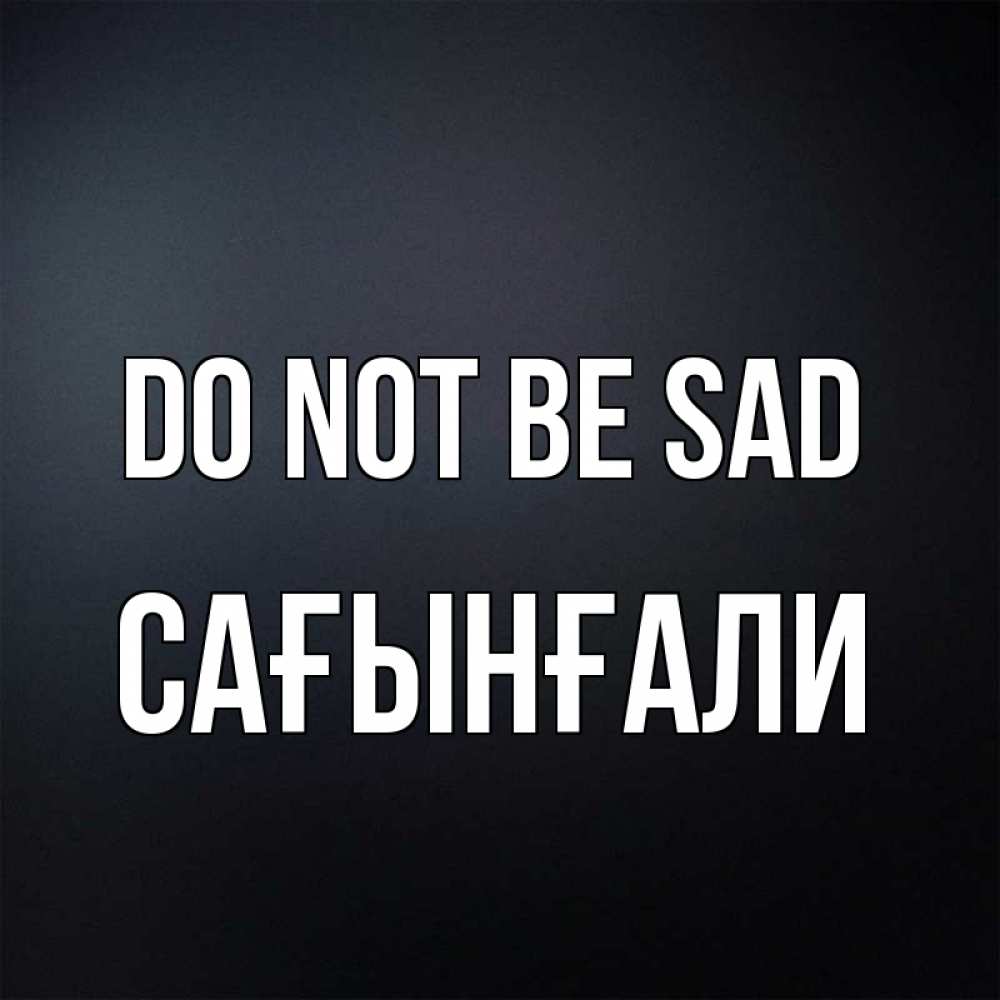 Greetings card с именем, Сағынғали Do not be sad Градиент серый Greetings with text for free download 
