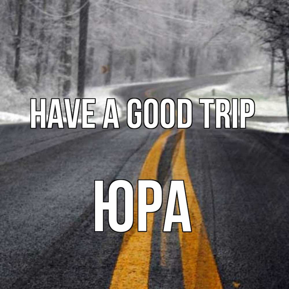 Greetings card с именем, Юра Have a good trip хорошего вам путешествия Greetings with text for free download 