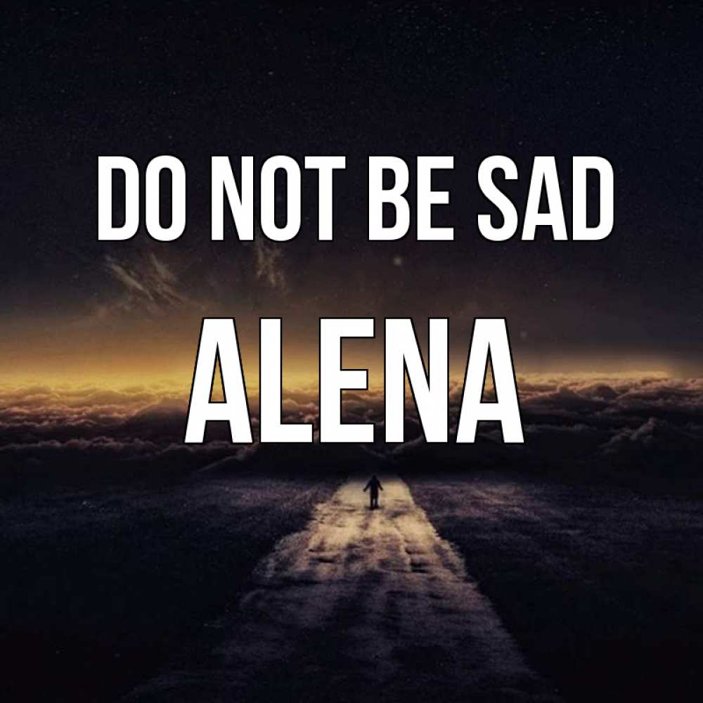 Greetings card с именем, Alena Do not be sad дорога в никуда Greetings with text for free download 