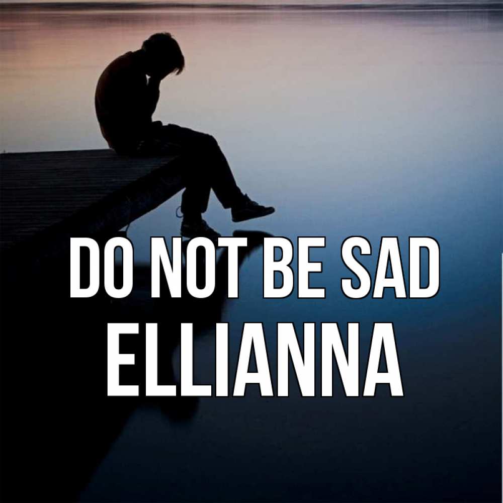 Greetings card с именем, Ellianna Do not be sad печаль Greetings with text for free download 