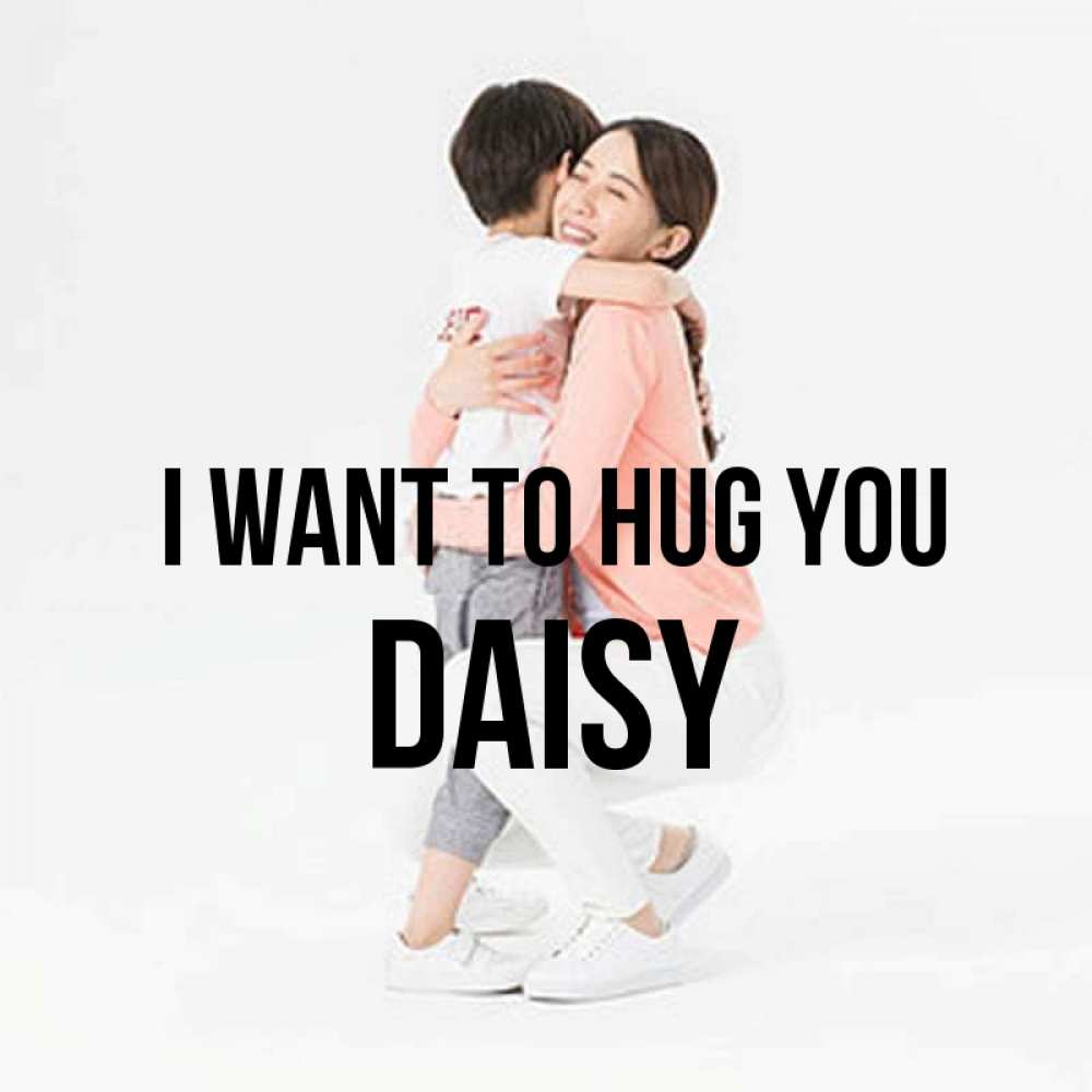 Greetings card с именем, Daisy I want to hug you соскучилась по сыну Greetings with text for free download 