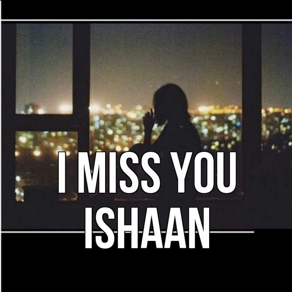 Greetings card с именем, Ishaan I miss you у окна Greetings with text for free download 