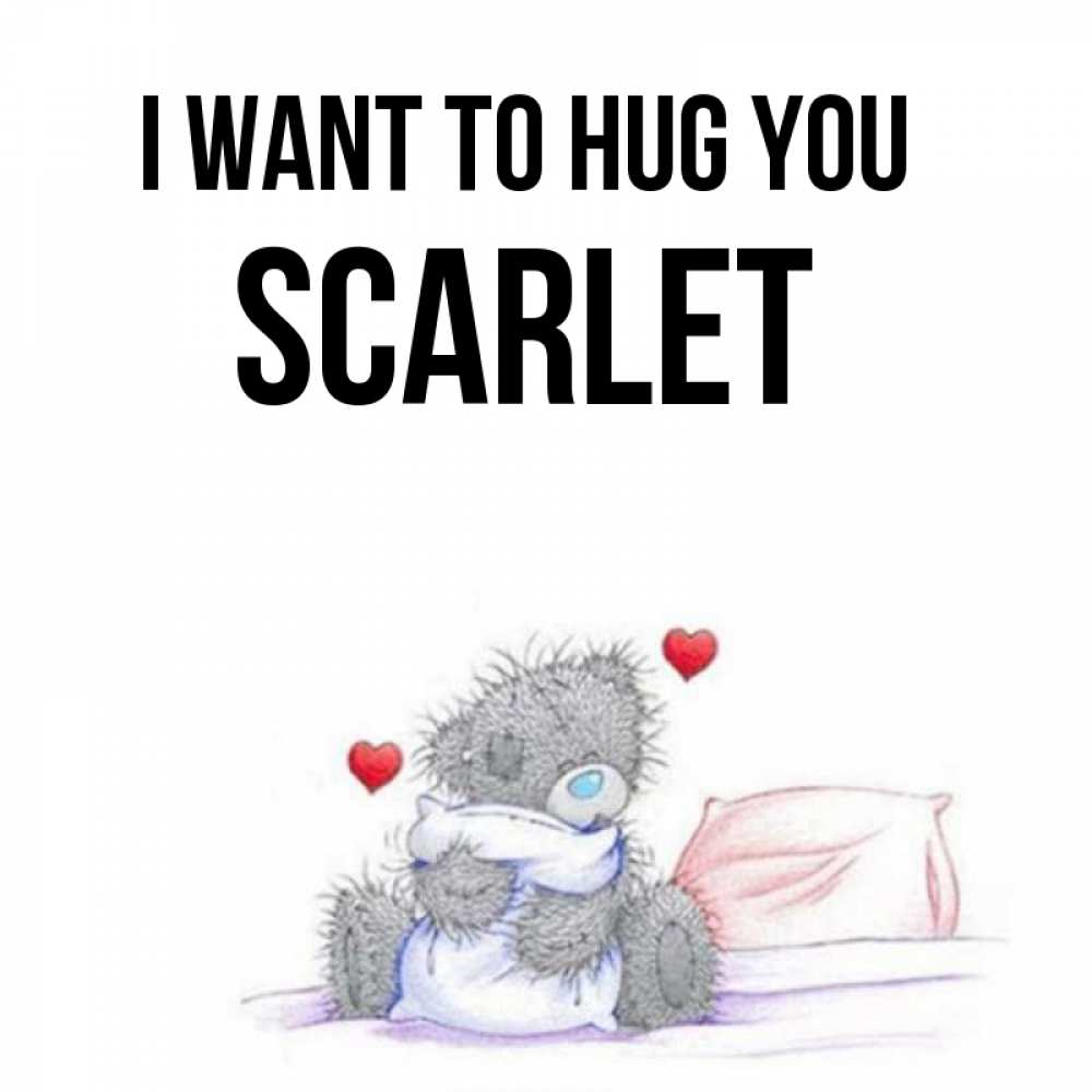 Greetings card с именем, Scarlet I want to hug you сердечки мишка Тедди и кроватка Greetings with text for free download 