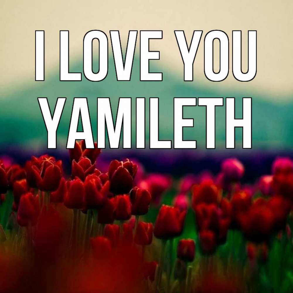 Greetings card с именем, Yamileth I love you тюльпаны 4 Greetings with text for free download 