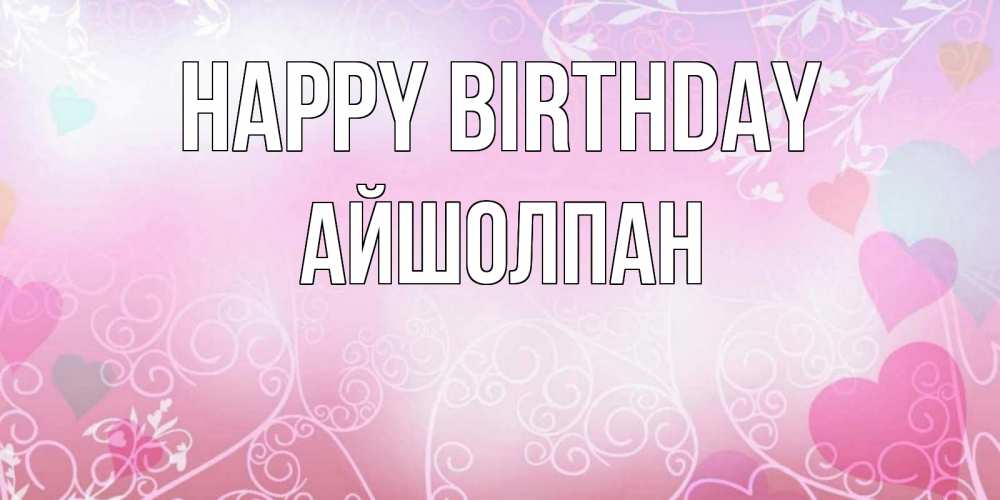 Greetings card с именем, АЙШОЛПАН Happy Birthday розовые сердечки и узоры Greetings with text for free download 