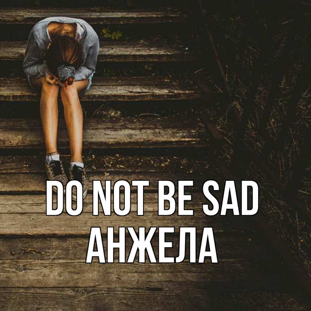Greetings card с именем, Анжела Do not be sad девушка сидит на деревянных ступеньках Greetings with text for free download 