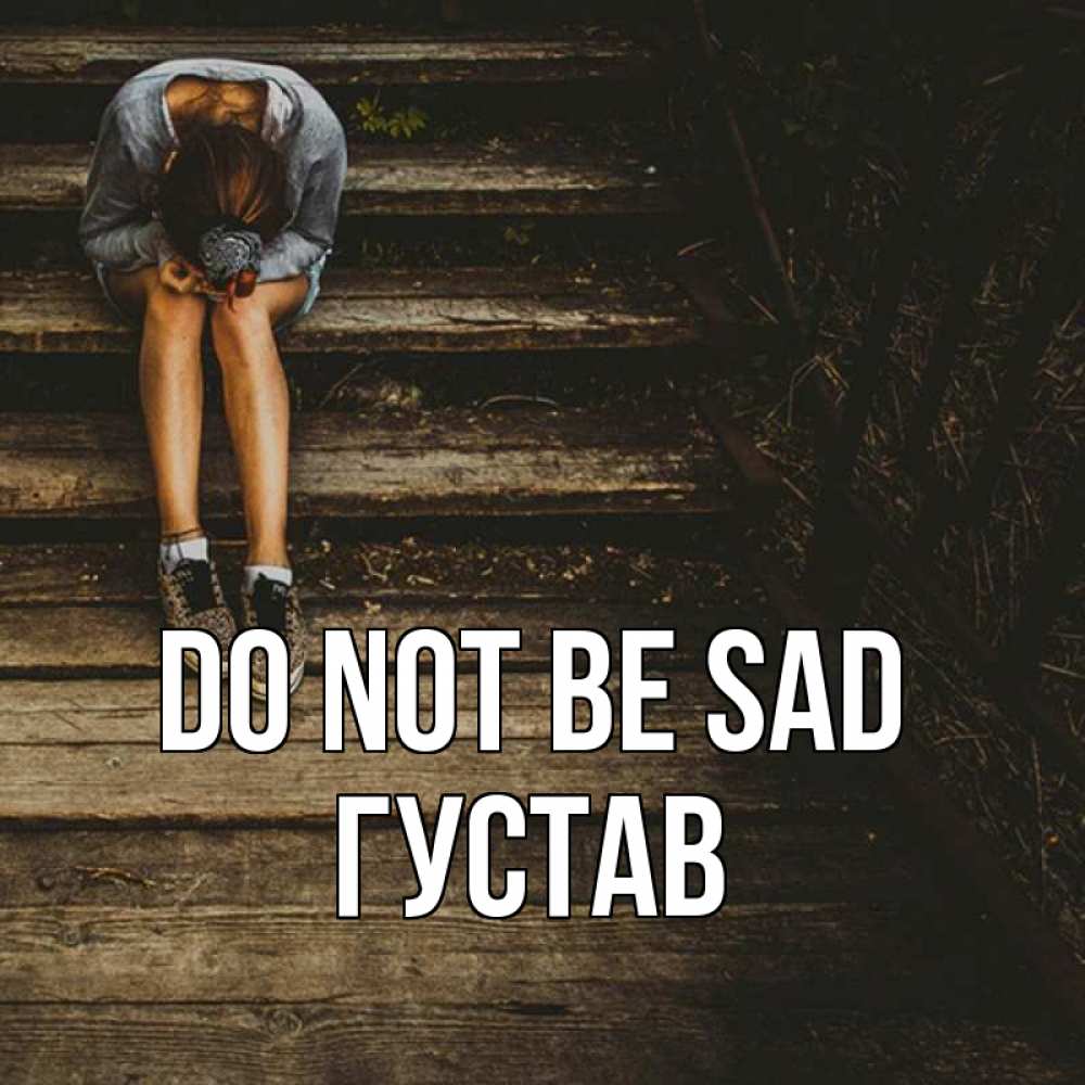 Greetings card с именем, Густав Do not be sad девушка сидит на деревянных ступеньках Greetings with text for free download 