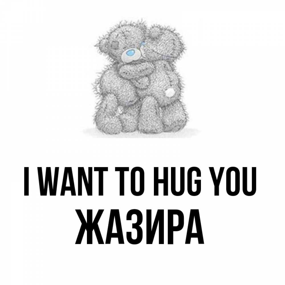 Greetings card с именем, ЖАЗИРА I want to hug you два теддика Greetings with text for free download 