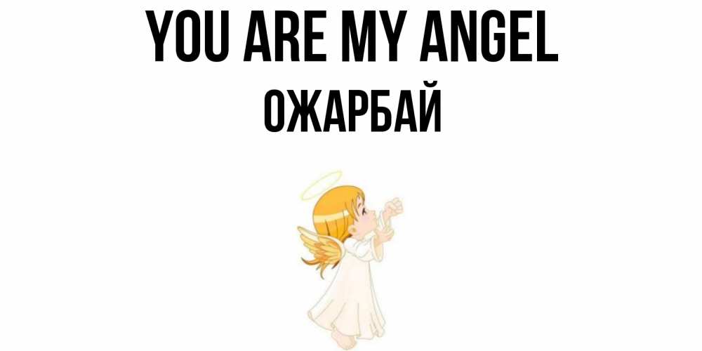 Greetings card с именем, ОЖАРБАЙ You are my angel ангел, девочка Greetings with text for free download 