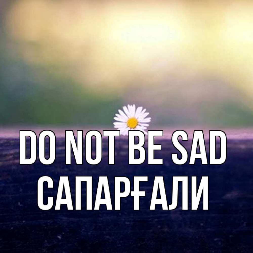 Greetings card с именем, САПАРҒАЛИ Do not be sad красота Greetings with text for free download 