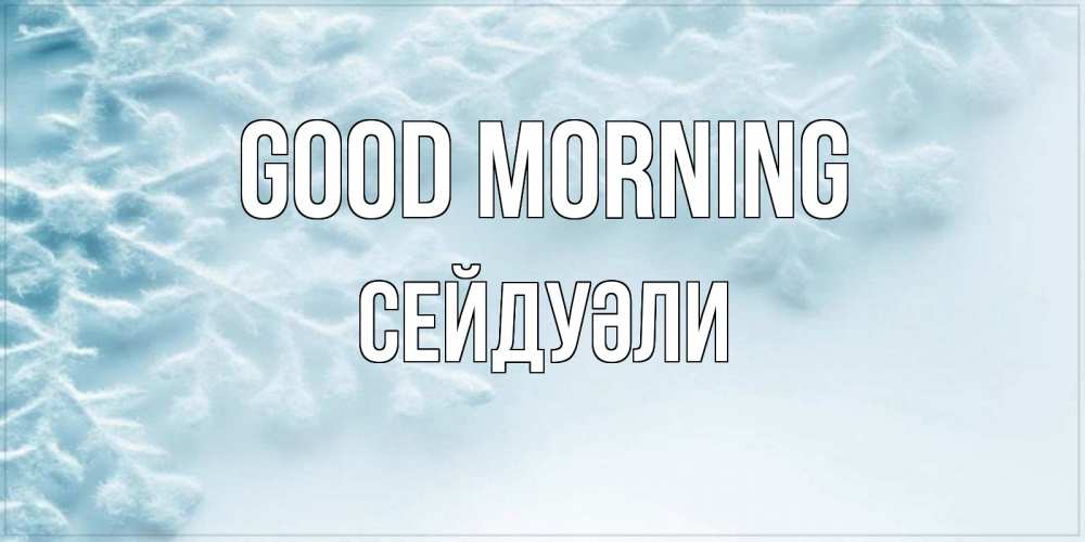 Greetings card с именем, СЕЙДУӘЛИ Good morning классное зимнее утро Greetings with text for free download 
